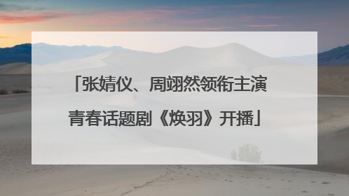 张婧仪、周翊然领衔主演 青春话题剧《焕羽》开播