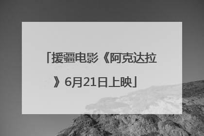 援疆电影《阿克达拉》6月21日上映