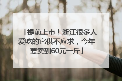 提前上市！浙江很多人爱吃的它供不应求，今年要卖到60元一斤