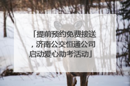 提前预约免费接送，济南公交恒通公司启动爱心助考活动