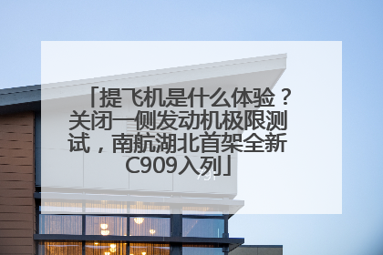 提飞机是什么体验？关闭一侧发动机极限测试，南航湖北首架全新C909入列