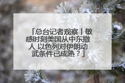总台记者观察丨敏感时刻美国从中东撤人 以色列对伊朗动武条件已成熟？