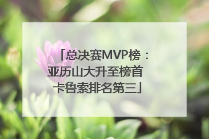 总决赛MVP榜：亚历山大升至榜首 卡鲁索排名第三