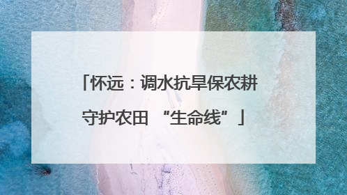 怀远：调水抗旱保农耕 守护农田 “生命线”