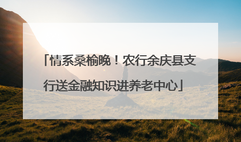 情系桑榆晚！农行余庆县支行送金融知识进养老中心