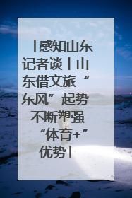 感知山东记者谈丨山东借文旅“东风”起势 不断塑强“体育+”优势