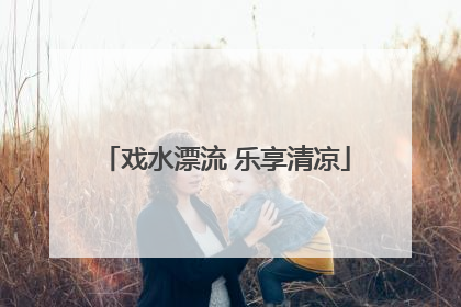 戏水漂流 乐享清凉