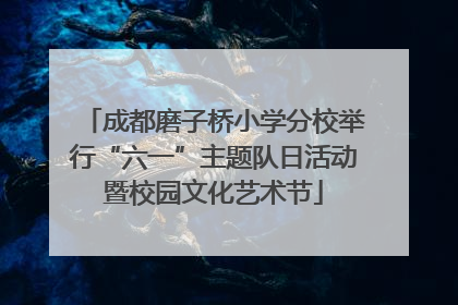 成都磨子桥小学分校举行“六一”主题队日活动暨校园文化艺术节