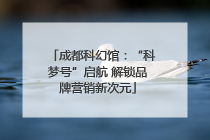 成都科幻馆：“科梦号”启航 解锁品牌营销新次元