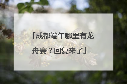 成都端午哪里有龙舟赛？回复来了