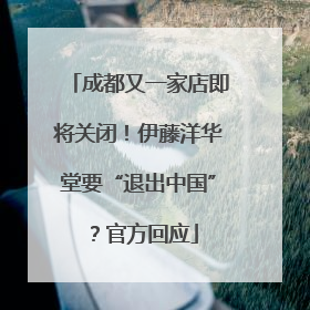 成都又一家店即将关闭！伊藤洋华堂要“退出中国”？官方回应