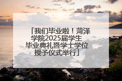 我们毕业啦！菏泽学院2025届学生毕业典礼暨学士学位授予仪式举行