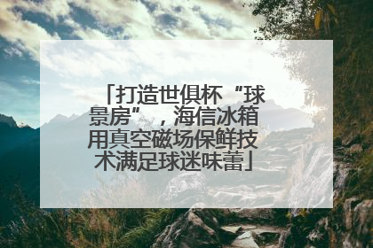 打造世俱杯“球景房”，海信冰箱用真空磁场保鲜技术满足球迷味蕾