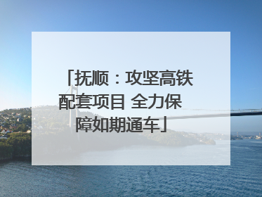 抚顺：攻坚高铁配套项目 全力保障如期通车