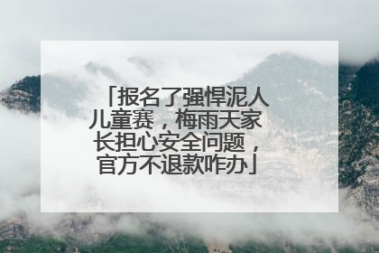 报名了强悍泥人儿童赛，梅雨天家长担心安全问题，官方不退款咋办