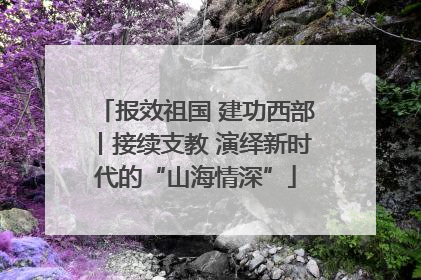 报效祖国 建功西部丨接续支教 演绎新时代的“山海情深”