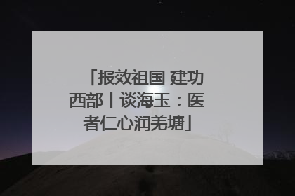 报效祖国 建功西部丨谈海玉：医者仁心润羌塘