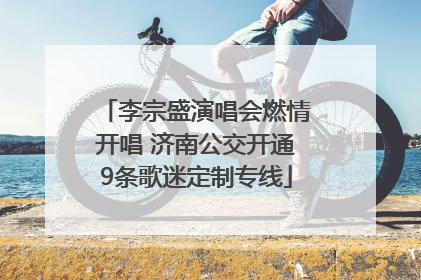 李宗盛演唱会燃情开唱 济南公交开通9条歌迷定制专线