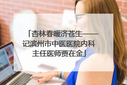 杏林春暖济苍生——记滨州市中医医院内科主任医师贾在金