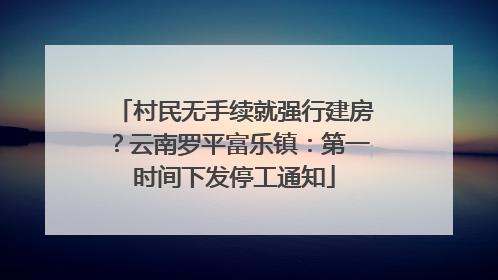 村民无手续就强行建房？云南罗平富乐镇：第一时间下发停工通知