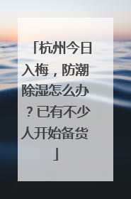 杭州今日入梅，防潮除湿怎么办？已有不少人开始备货