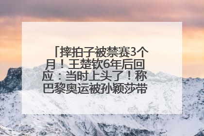 摔拍子被禁赛3个月！王楚钦6年后回应：当时上头了！称巴黎奥运被孙颖莎带着打，搭档8年“一个眼神就能懂”