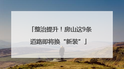 整治提升！房山这9条道路即将换“新装”