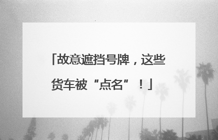 故意遮挡号牌，这些货车被“点名”！