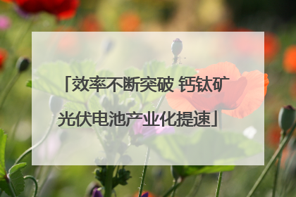 效率不断突破 钙钛矿光伏电池产业化提速