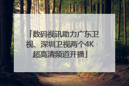数码视讯助力广东卫视、深圳卫视两个4K超高清频道开播