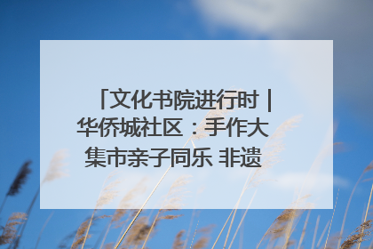 文化书院进行时｜华侨城社区：手作大集市亲子同乐 非遗传承暖邻心