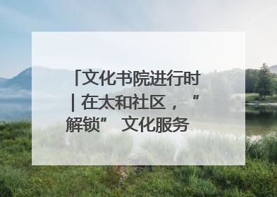 文化书院进行时｜在太和社区，“解锁” 文化服务的N种方式