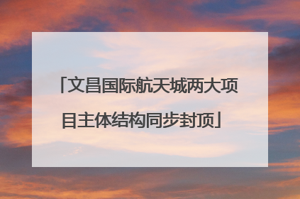 文昌国际航天城两大项目主体结构同步封顶