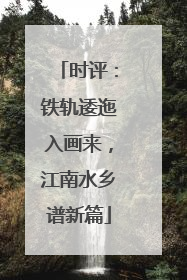 时评：铁轨逶迤入画来，江南水乡谱新篇