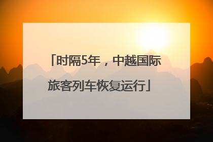 时隔5年，中越国际旅客列车恢复运行