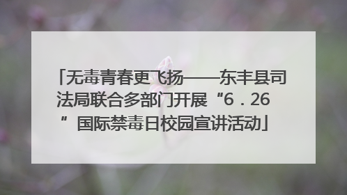 无毒青春更飞扬——东丰县司法局联合多部门开展“6．26”国际禁毒日校园宣讲活动