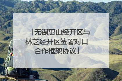 无锡惠山经开区与林芝经开区签署对口合作框架协议