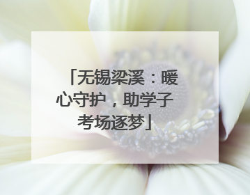 无锡梁溪：暖心守护，助学子考场逐梦