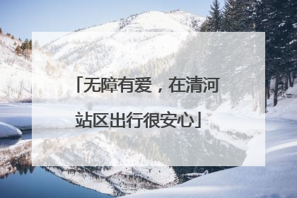 无障有爱，在清河站区出行很安心