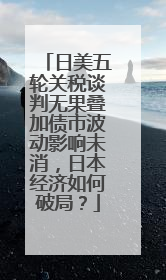 日美五轮关税谈判无果叠加债市波动影响未消，日本经济如何破局？