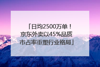 日均2500万单！京东外卖以45%品质市占率重塑行业格局