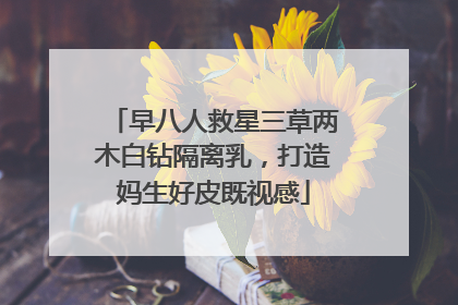 早八人救星三草两木白钻隔离乳，打造妈生好皮既视感