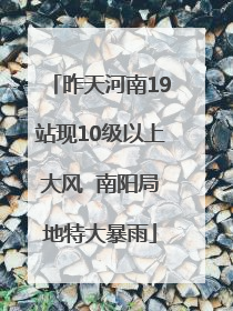 昨天河南19站现10级以上大风  南阳局地特大暴雨