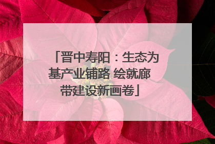 晋中寿阳：生态为基产业铺路 绘就廊带建设新画卷