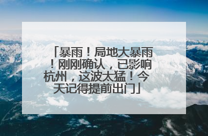 暴雨！局地大暴雨！刚刚确认，已影响杭州，这波太猛！今天记得提前出门