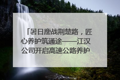 暑日鏖战荆楚路，匠心养护筑通途——江汉公司开启高速公路养护专项工程建设热潮