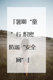 暑期“童”行 织密防溺“安全网”