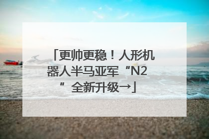更帅更稳！人形机器人半马亚军“N2”全新升级→