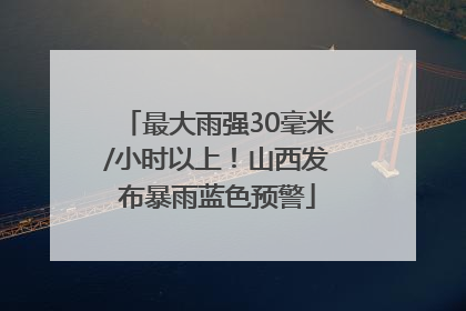 最大雨强30毫米/小时以上！山西发布暴雨蓝色预警