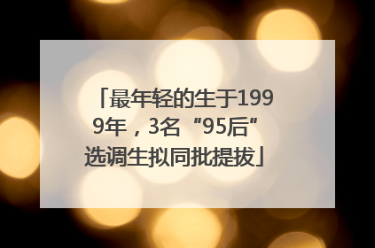 最年轻的生于1999年，3名“95后”选调生拟同批提拔